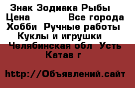 Знак Зодиака Рыбы. › Цена ­ 1 200 - Все города Хобби. Ручные работы » Куклы и игрушки   . Челябинская обл.,Усть-Катав г.